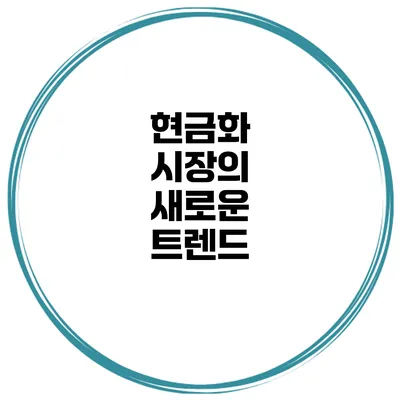 현금화 시장의 새로운 트렌드