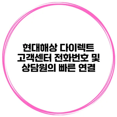 현대해상 다이렉트 고객센터 전화번호 및 상담원의 빠른 연결