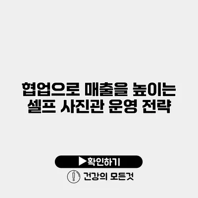 협업으로 매출을 높이는 셀프 사진관 운영 전략