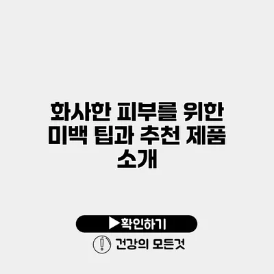 화사한 피부를 위한 미백 팁과 추천 제품 소개