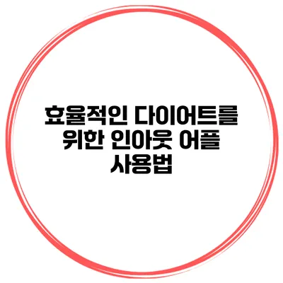 효율적인 다이어트를 위한 인아웃 어플 사용법